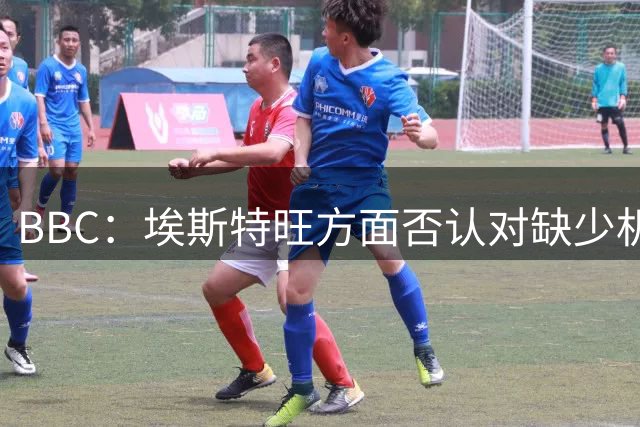 BBC：埃斯特旺方面否认对缺少机会不满，球员是切尔西的非卖品